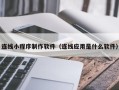 简阳连线小程序制作软件（连线应用是什么软件）
