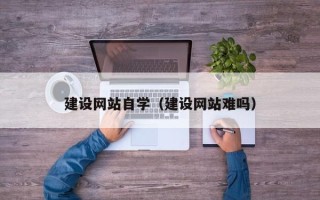 简阳建设网站自学（建设网站难吗）