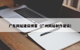 简阳广东网站建设博客（广州网站制作建设）