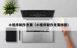 简阳小程序制作竞赛（小程序制作竞赛样题）