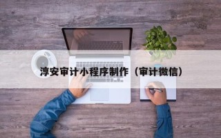 简阳淳安审计小程序制作（审计微信）