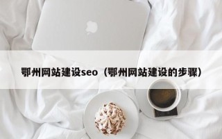 简阳鄂州网站建设seo（鄂州网站建设的步骤）