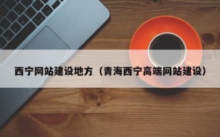 简阳西宁网站建设地方（青海西宁高端网站建设）
