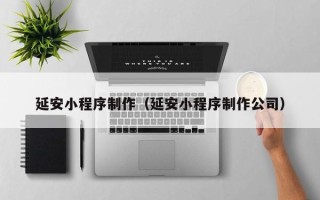 简阳延安小程序制作（延安小程序制作公司）